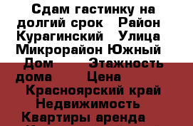 Сдам гастинку на долгий срок › Район ­ Курагинский › Улица ­ Микрорайон Южный › Дом ­ 1 › Этажность дома ­ 5 › Цена ­ 8 000 - Красноярский край Недвижимость » Квартиры аренда   . Красноярский край